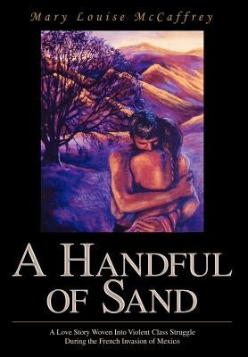 A Handful of Sand: A Love Story Woven Into Violent Class Struggle During the French Invasion of Mexico by McCaffrey, Mary Louise