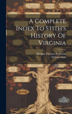 A Complete Index To Stith's History Of Virginia by Robinson, Morgan Poitiaux