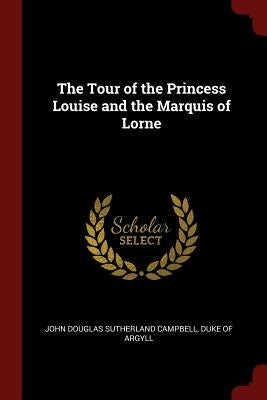 The Tour of the Princess Louise and the Marquis of Lorne by Argyll, John Douglas Sutherland Campbell
