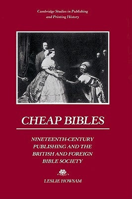 Cheap Bibles: Nineteenth-Century Publishing and the British and Foreign Bible Society by Howsam, Leslie