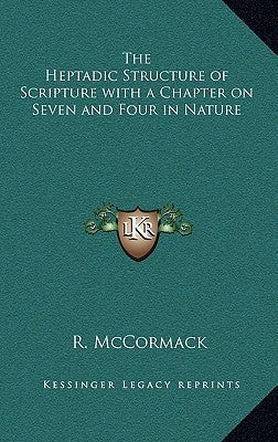 The Heptadic Structure of Scripture with a Chapter on Seven and Four in Nature by McCormack, R.