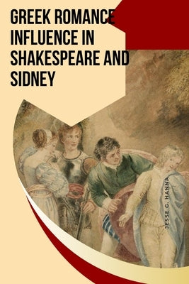 Greek Romance Influence in Shakespeare and Sidney by Hanna, Jesse G.