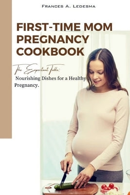 First-Time Mom Pregnancy Cookbook: The Expectant Table: Nourishing Dishes for a Healthy Pregnancy by Ledesma, Frances A.