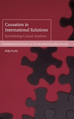 Causation in International Relations: Reclaiming Causal Analysis by Kurki, Milja