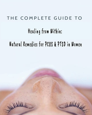 The Complete Guide to Healing from Within: Natural Remedies for PCOS & PTSD in Women by Merrick, Kandice