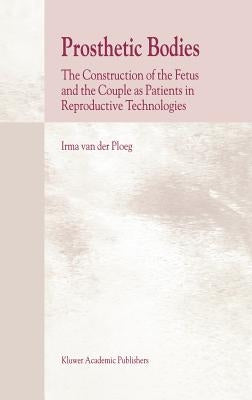 Prosthetic Bodies: The Construction of the Fetus and the Couple as Patients in Reproductive Technologies by Van Der Ploeg, I.