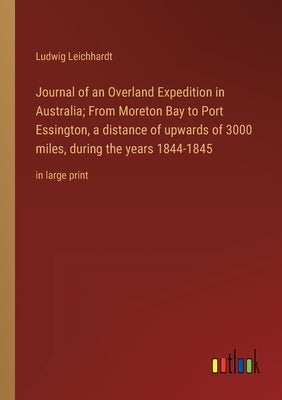 Journal of an Overland Expedition in Australia; From Moreton Bay to Port Essington, a distance of upwards of 3000 miles, during the years 1844-1845: i by Leichhardt, Ludwig