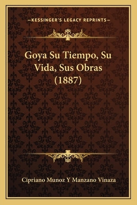 Goya Su Tiempo, Su Vida, Sus Obras (1887) by Vinaza, Cipriano Munoz Y. Manzano