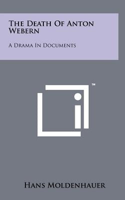 The Death Of Anton Webern: A Drama In Documents by Moldenhauer, Hans