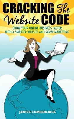 Cracking The Website Code: Grow Your Own Online Business Faster With A Smarter Website and Savvy Marketing by Cumberlidge, Janice