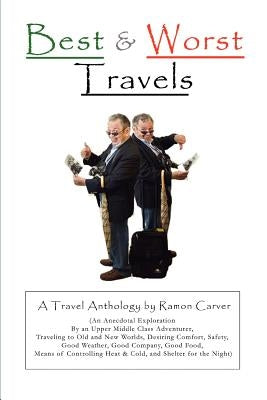 Best and Worst Travels: (An Anecdotal Exploration by an Upper Middle Class Adventurer, Traveling to Old and New Worlds, Desiring Comfort, Safe by Carver, Ramon