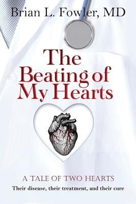 The Beating of My Hearts: A Tale of Two Hearts: Their Disease, Their Treatment, and Their Cure by Fowler, Brian L.