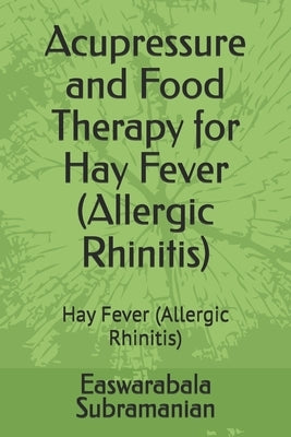Acupressure and Food Therapy for Hay Fever (Allergic Rhinitis): Hay Fever (Allergic Rhinitis) by Subramanian, Easwarabala