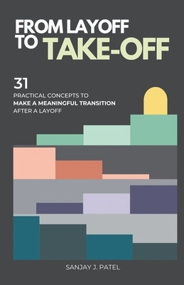 From Layoff to Take-Off: 31 Practical Concepts to Make a Meaningful Transition After a Layoff by Patel, Sanjay