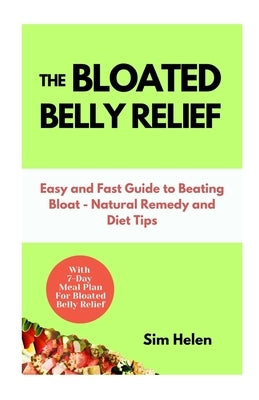 The Bloated Belly Relief: Easy and Fast Guide to Beating Bloat - Natural Remedy and Diet Tips by Helen, Sim