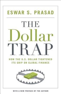 The Dollar Trap: How the U.S. Dollar Tightened Its Grip on Global Finance by Prasad, Eswar S.