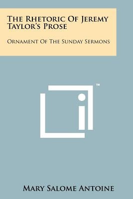 The Rhetoric of Jeremy Taylor's Prose: Ornament of the Sunday Sermons by Antoine, Mary Salome