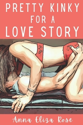 Pretty Kinky for a Love Story by Rose, Anna Eliza