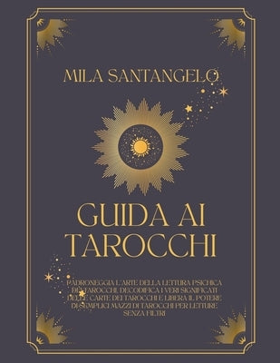 Guida ai Tarocchi: Padroneggia l'Arte della Lettura Psichica dei Tarocchi, Decodifica i Veri Significati delle Carte dei Tarocchi e Liber by Santangelo, Mila