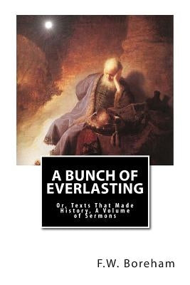 A Bunch of Everlasting: Or, Texts That Made History, A Volume of Sermons by Boreham, F. W.