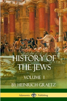 History of the Jews: Volume I by Graetz, Heinrich