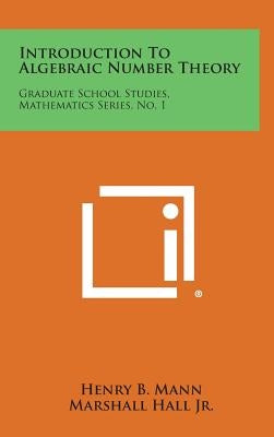 Introduction to Algebraic Number Theory: Graduate School Studies, Mathematics Series, No. 1 by Mann, Henry B.
