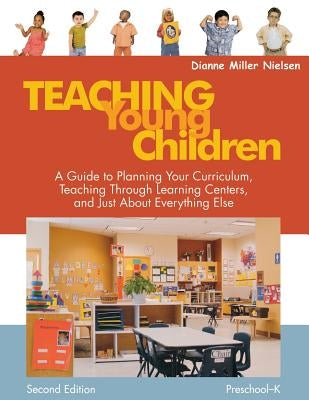 Teaching Young Children, Preschool-K: A Guide to Planning Your Curriculum, Teaching Through Learning Centers, and Just about Everything Else by Nielsen, Dianne Miller