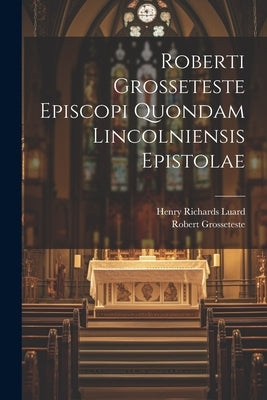 Roberti Grosseteste Episcopi Quondam Lincolniensis Epistolae by Grosseteste, Robert
