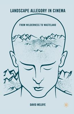 Landscape Allegory in Cinema: From Wilderness to Wasteland by Melbye, D.