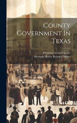 County Government In Texas by James, Herman Gerlach