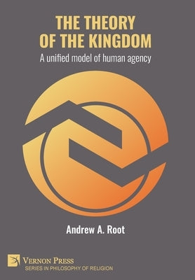 The theory of the kingdom: A unified model of human agency by Root, Andrew Allen