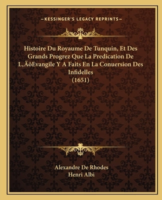 Histoire Du Royaume De Tunquin, Et Des Grands Progrez Que La Predication De L'Evangile Y A Faits En La Conuersion Des Infidelles (1651) by de Rhodes, Alexandre