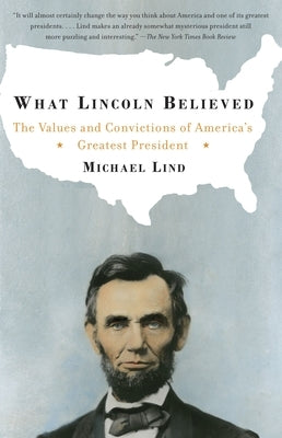 What Lincoln Believed: The Values and Convictions of America's Greatest President by Lind, Michael