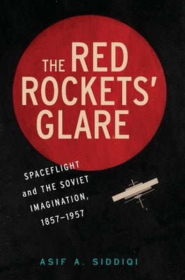 The Red Rockets' Glare: Spaceflight and the Russian Imagination, 1857 1957 by Siddiqi, Asif A.