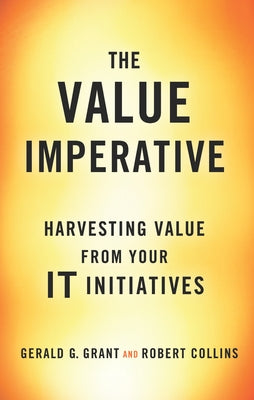 The Value Imperative: Harvesting Value from Your It Initiatives by Grant, Gerald G.