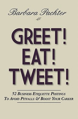 Greet! Eat! Tweet!: 52 Business Etiquette Postings To Avoid Pitfalls and Boost Your Career by Pachter, Barbara