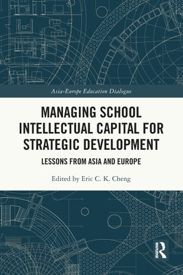 Managing School Intellectual Capital for Strategic Development: Lessons from Asia and Europe by Cheng, Eric C. K.