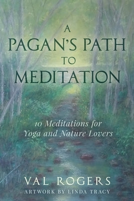 A Pagan's Path to Meditation: 10 Meditations for Yoga and Nature Lovers by Rogers, Val