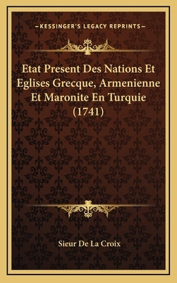 Etat Present Des Nations Et Eglises Grecque, Armenienne Et Maronite En Turquie (1741) by Croix, Sieur De La