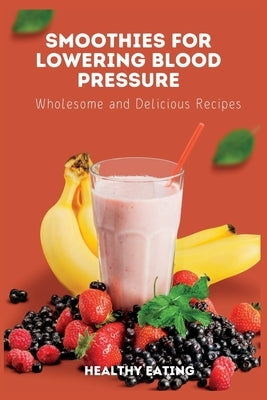 Smoothies for Lowering Blood Pressure: Wholesome and Delicious Recipes by Eating, Healthy