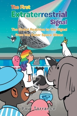 The First Extraterrestrial Signal: The Global Reaction to the Signal from the Outer Space Aliens by Torrance, Paul