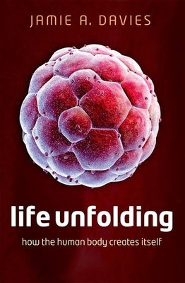 Life Unfolding: How the Human Body Creates Itself by Davies, Jamie A.