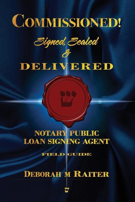 Commissioned! Signed, Sealed & Delivered!: General Notary / Loan Signing Agent Fast Track For Success! by Raiter, Deborah M.