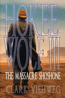 Hokee Wolf III: The Massacre Shoshone by Viehweg, Clark