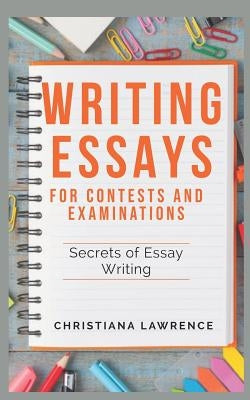 Writing Essays for Contests and Examinations: Secrets of Essay Writing by Lawrence, Christiana