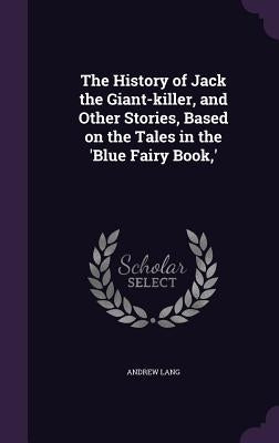 The History of Jack the Giant-killer, and Other Stories, Based on the Tales in the 'Blue Fairy Book, ' by Lang, Andrew