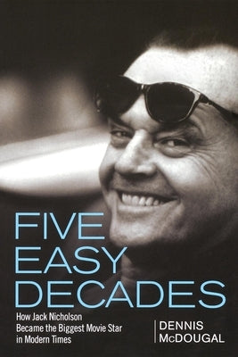 Five Easy Decades: How Jack Nicholson Became the Biggest Movie Star in Modern Times by McDougal, Dennis