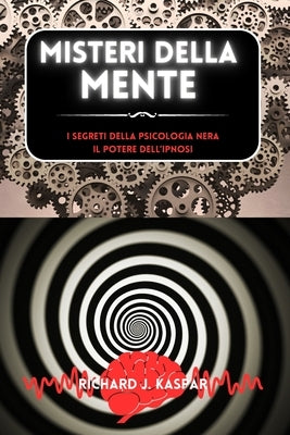 Misteri della mente: i segreti della psicologia nera + il potere dell'ipnosi by Kaspar, Richard J.