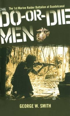 The Do-Or-Die Men: The 1st Marine Raider Battalion at Guadalcanal by Smith, George W.