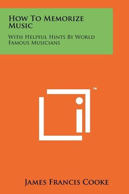 How To Memorize Music: With Helpful Hints By World Famous Musicians by Cooke, James Francis